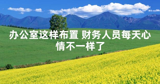 办公室这样布置 财务人员每天心情不一样了